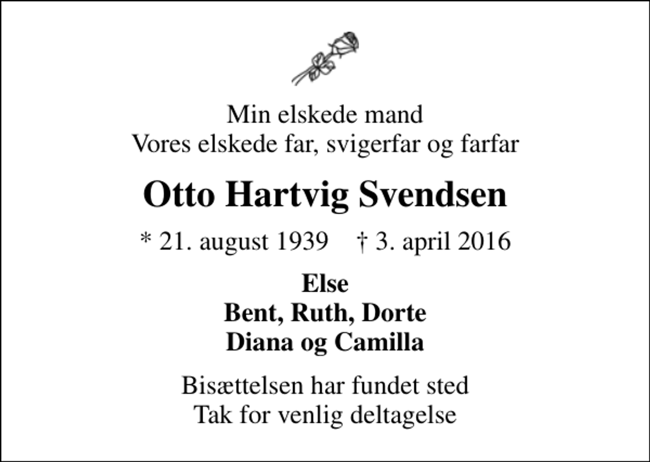 <p>Min elskede mand Vores elskede far, svigerfar og farfar<br />Otto Hartvig Svendsen<br />* 21. august 1939 ✝ 3. april 2016<br />Else Bent, Ruth, Dorte Diana og Camilla<br />Bisættelsen har fundet sted Tak for venlig deltagelse</p>