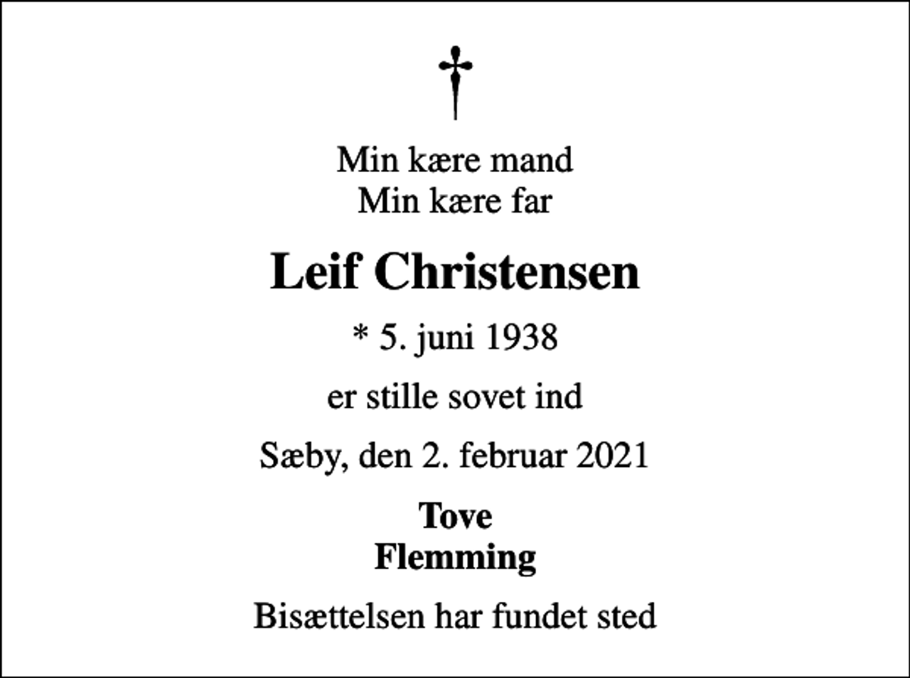 <p>Min kære mand Min kære far<br />Leif Christensen<br />* 5. juni 1938<br />er stille sovet ind<br />Sæby, den 2. februar 2021<br />Tove Flemming<br />Bisættelsen har fundet sted</p>