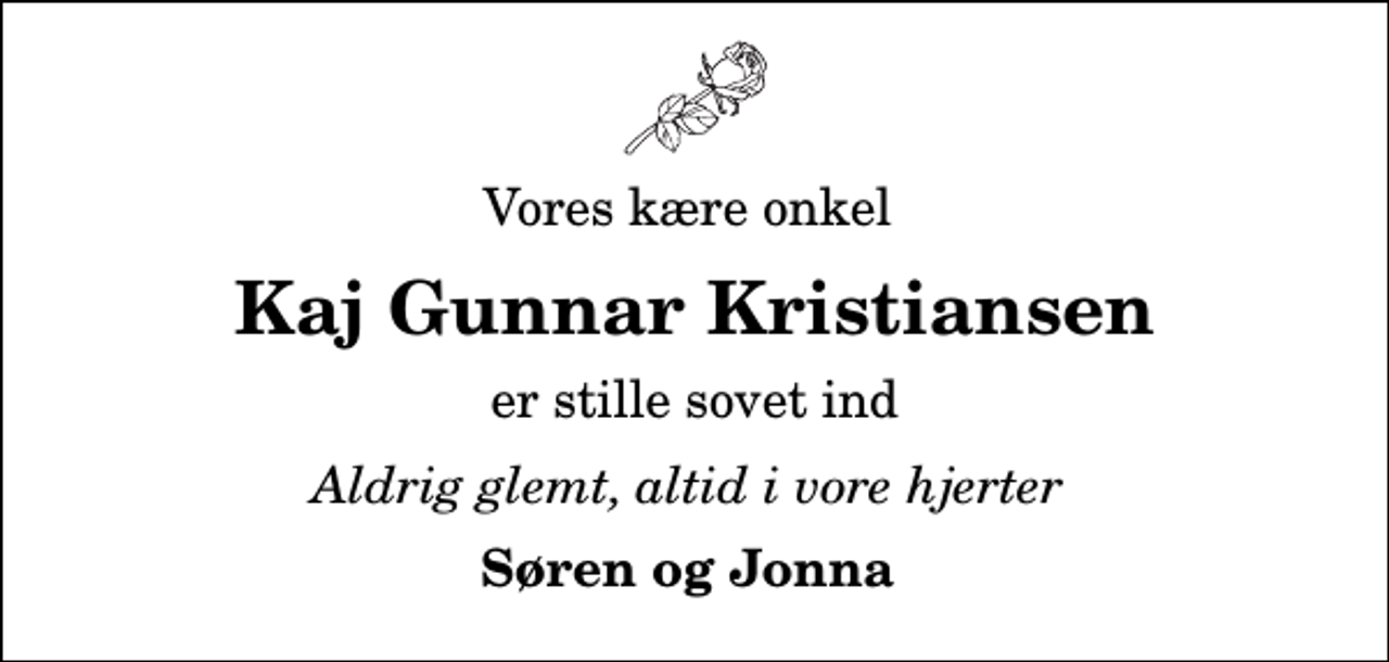 <p>Vores kære onkel<br />Kaj Gunnar Kristiansen<br />er stille sovet ind<br />Aldrig glemt, altid i vore hjerter<br />Søren og Jonna</p>