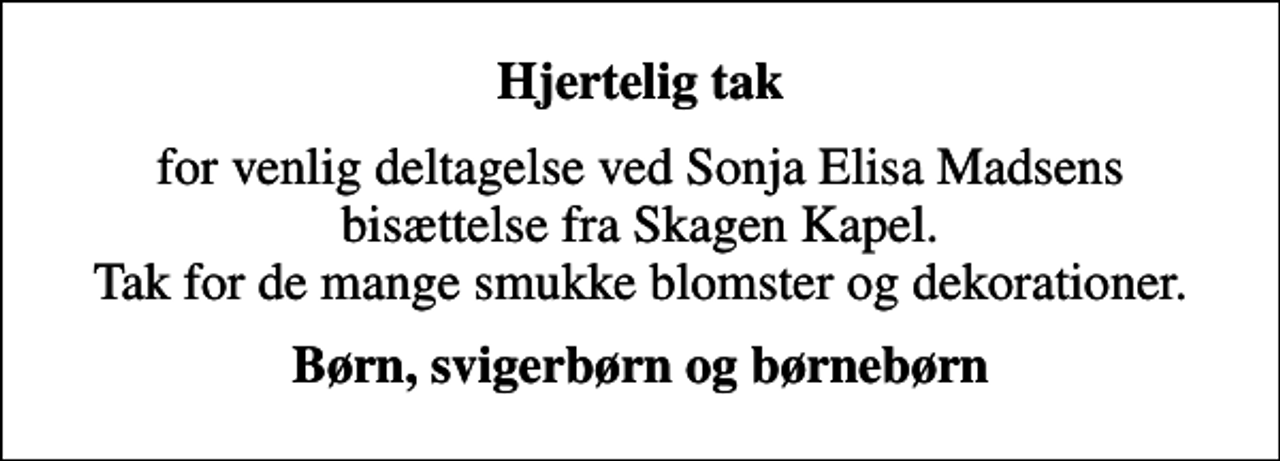 <p>Hjertelig tak<br />for venlig deltagelse ved Sonja Elisa Madsens bisættelse fra Skagen Kapel. Tak for de mange smukke blomster og dekorationer.<br />Børn, svigerbørn og børnebørn</p>