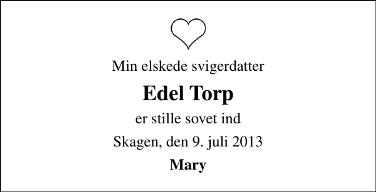 <p>Min elskede svigerdatter<br />Edel Torp<br />er stille sovet ind<br />Skagen, den 9. juli 2013<br />Mary</p>