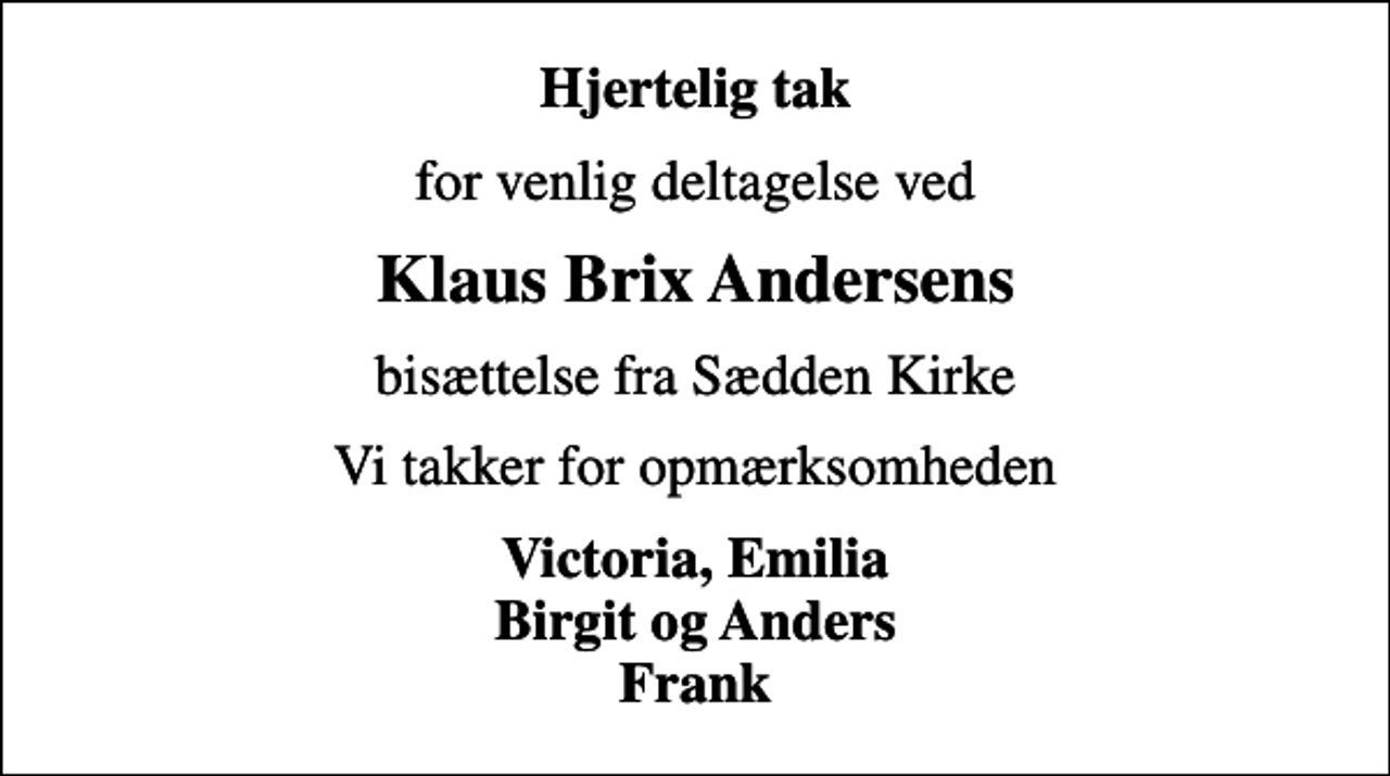 <p>Hjertelig tak<br />for venlig deltagelse ved<br />Klaus Brix Andersens<br />bisættelse fra Sædden Kirke<br />Vi takker for opmærksomheden<br />Victoria, Emilia Birgit og Anders Frank</p>