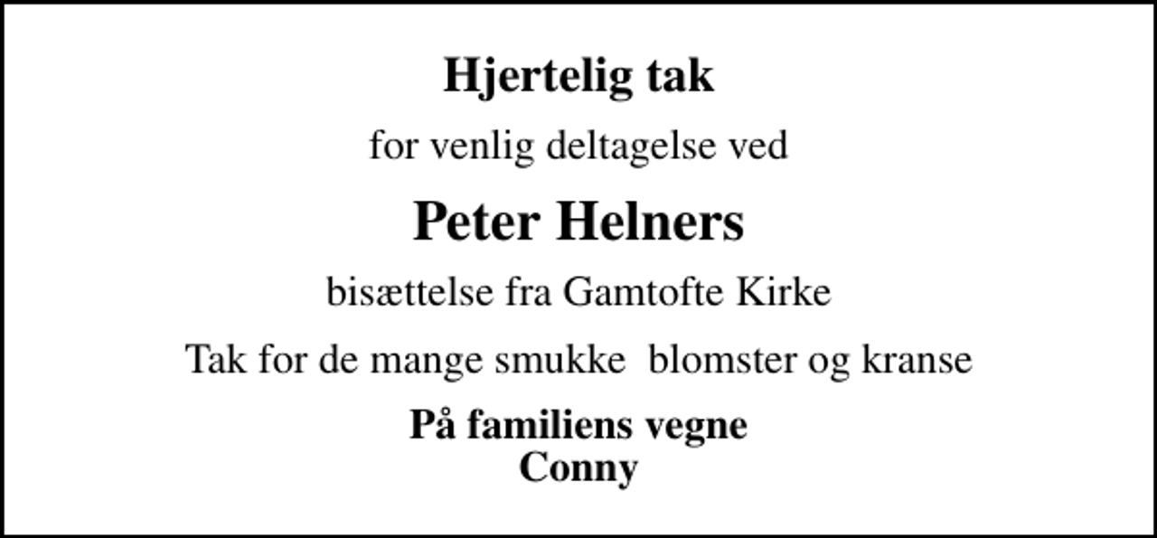 <p>Hjertelig tak<br />for venlig deltagelse ved<br />Peter Helners<br />bisættelse fra Gamtofte Kirke<br />Tak for de mange smukke blomster og kranse<br />På familiens vegne Conny</p>