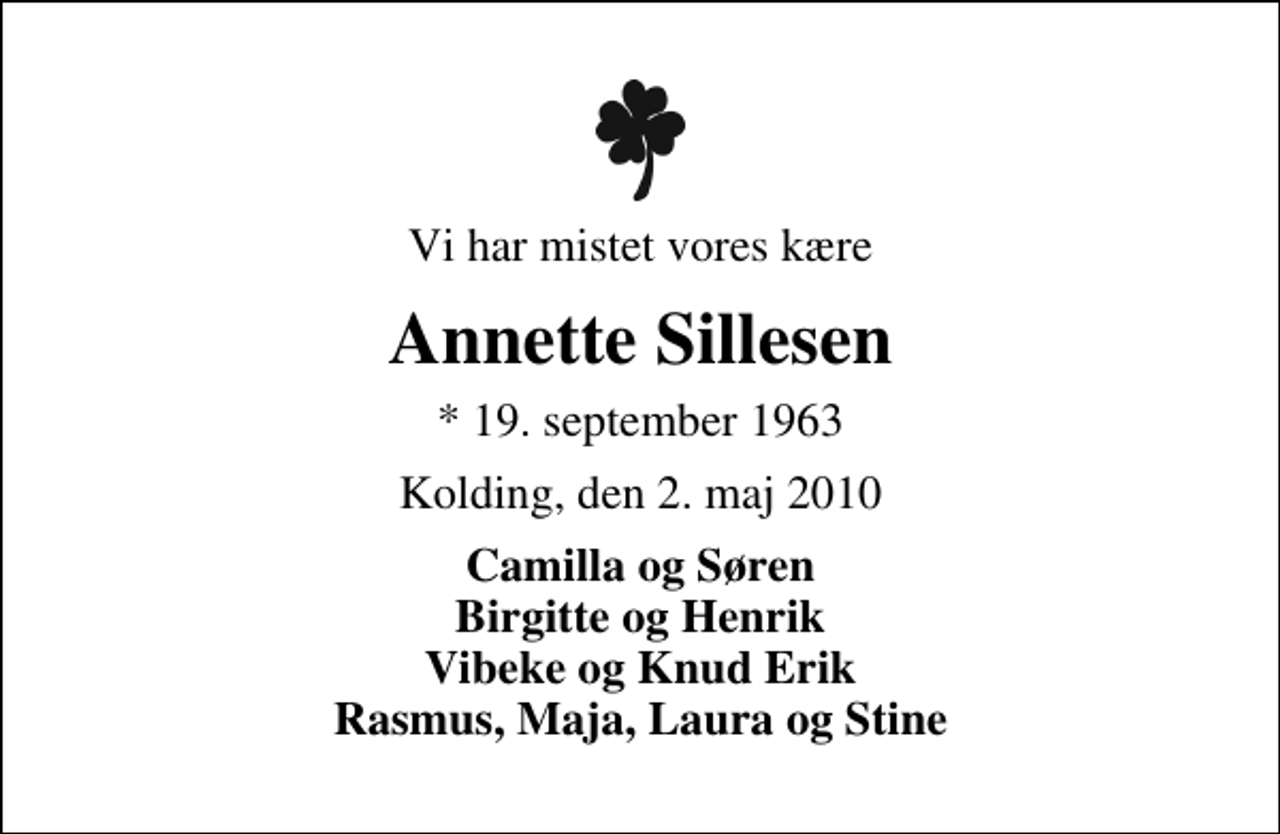 <p>Vi har mistet vores kære<br />Annette Sillesen<br />* 19. september 1963<br />Kolding, den 2. maj 2010<br />Camilla og Søren Birgitte og Henrik Vibeke og Knud Erik Rasmus, Maja, Laura og Stine</p>