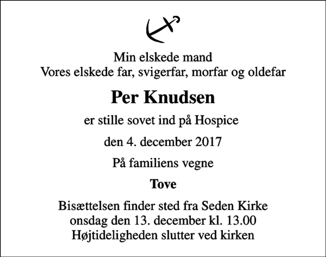 <p>Min elskede mand Vores elskede far, svigerfar, morfar og oldefar<br />Per Knudsen<br />er stille sovet ind på Hospice<br />den 4. december 2017<br />På familiens vegne<br />Tove<br />Bisættelsen finder sted fra Seden Kirke onsdag den 13. december kl. 13.00 Højtideligheden slutter ved kirken</p>