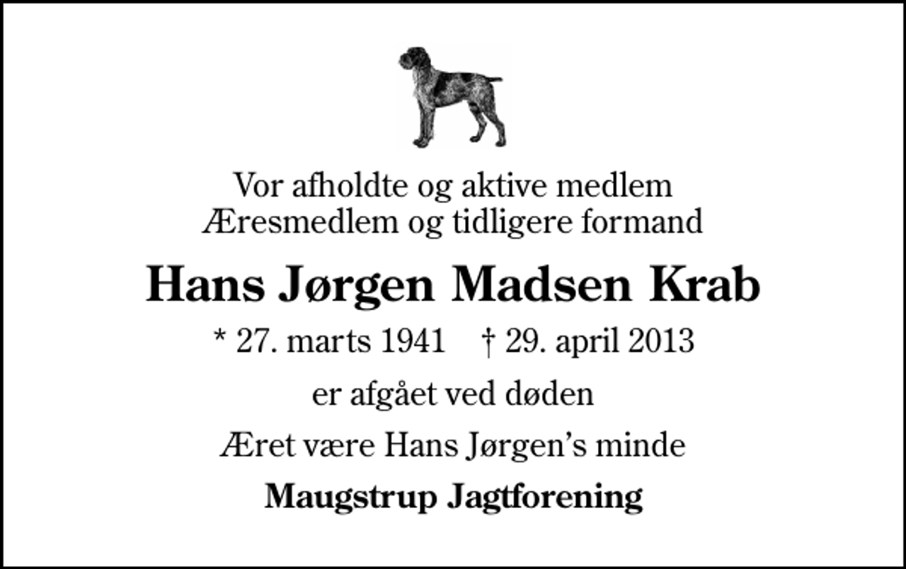 <p>Vor afholdte og aktive medlem Æresmedlem og tidligere formand<br />Hans Jørgen Madsen Krab<br />* 27. marts 1941 ✝ 29. april 2013<br />er afgået ved døden<br />Æret være Hans Jørgens minde<br />Maugstrup Jagtforening</p>