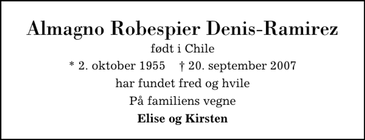 <p>Almagno Robespier Denis-Ramirez<br />født i Chile<br />* 2. oktober 1955 ✝ 20. september 2007<br />har fundet fred og hvile<br />På familiens vegne<br />Elise og Kirsten</p>