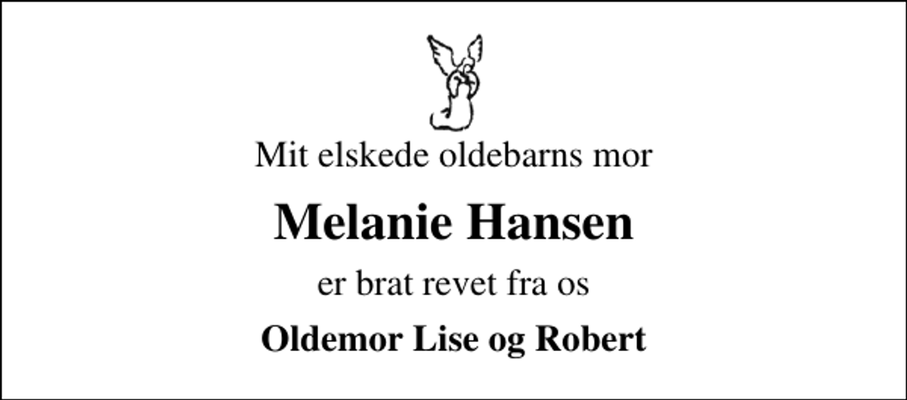 <p>Mit elskede oldebarns mor<br />Melanie Hansen<br />er brat revet fra os<br />Oldemor Lise og Robert</p>