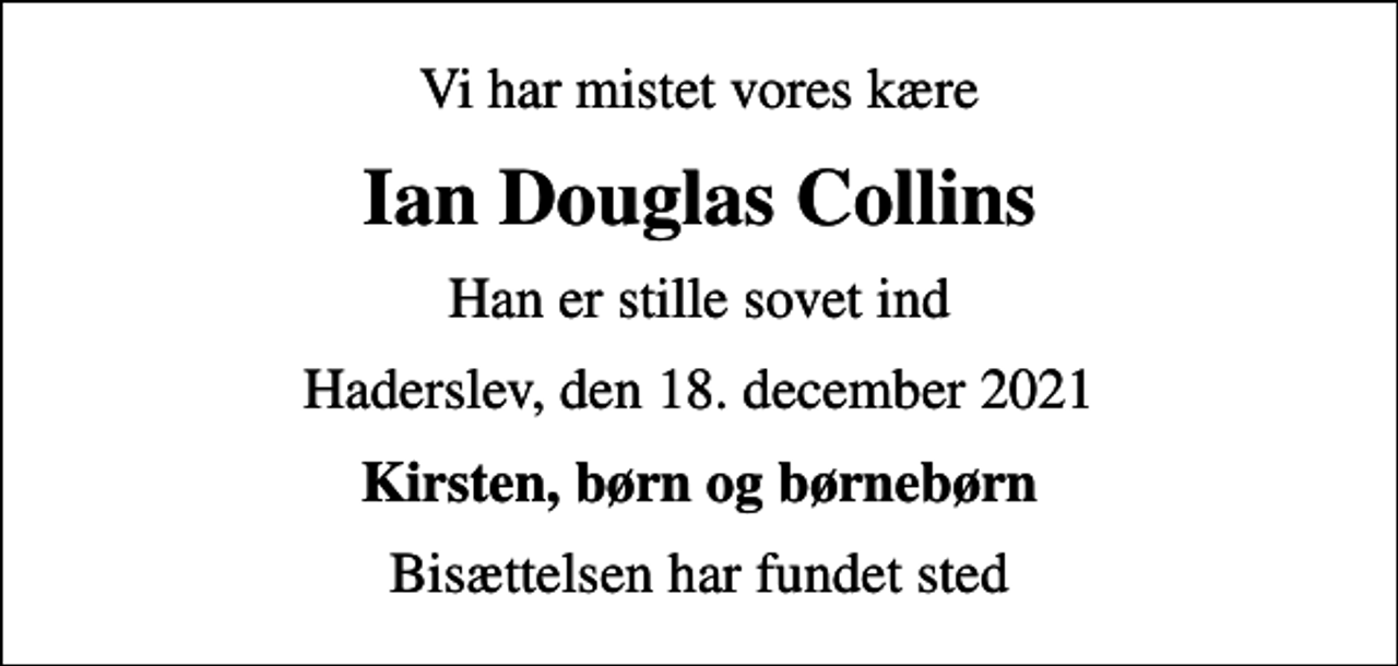 <p>Vi har mistet vores kære<br />Ian Douglas Collins<br />Han er stille sovet ind<br />Haderslev, den 18. december 2021<br />Kirsten, børn og børnebørn<br />Bisættelsen har fundet sted</p>