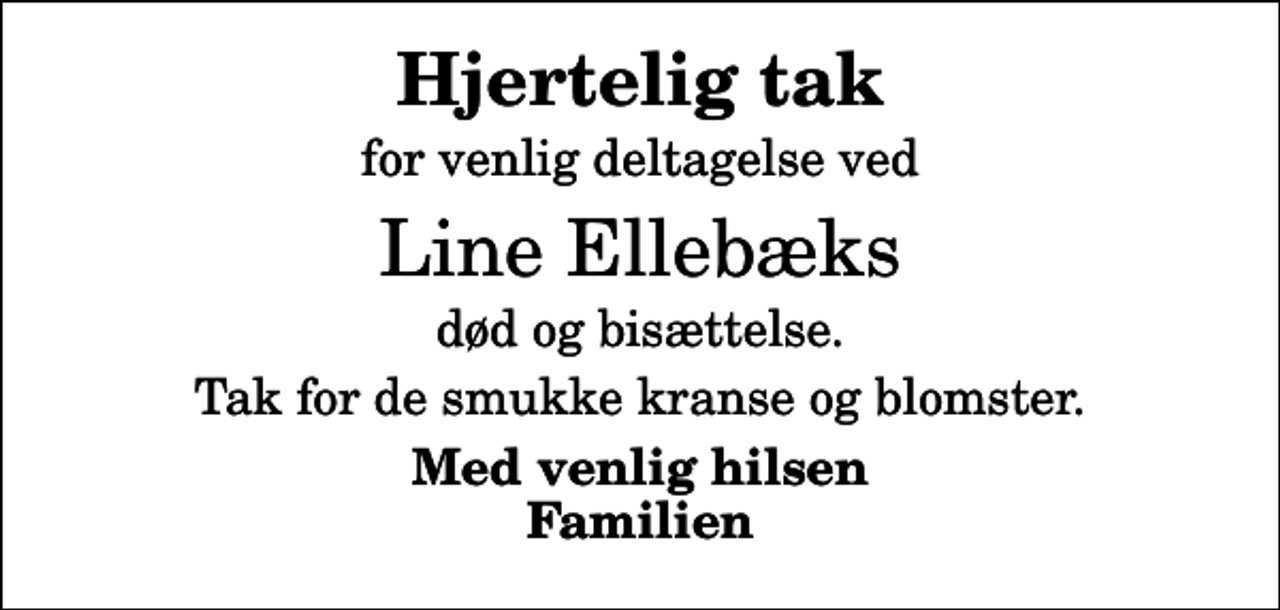 <p>Hjertelig tak<br />for venlig deltagelse ved<br />Line Ellebæks<br />død og bisættelse.<br />Tak for de smukke kranse og blomster.<br />Med venlig hilsen Familien</p>