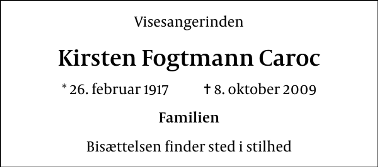 <p>Visesangerinden<br />Kirsten Fogtmann Caroc<br />* 26. februar 1917 ✝ 8. oktober 2009<br />Familien<br />Bisættelsen finder sted i stilhed</p>