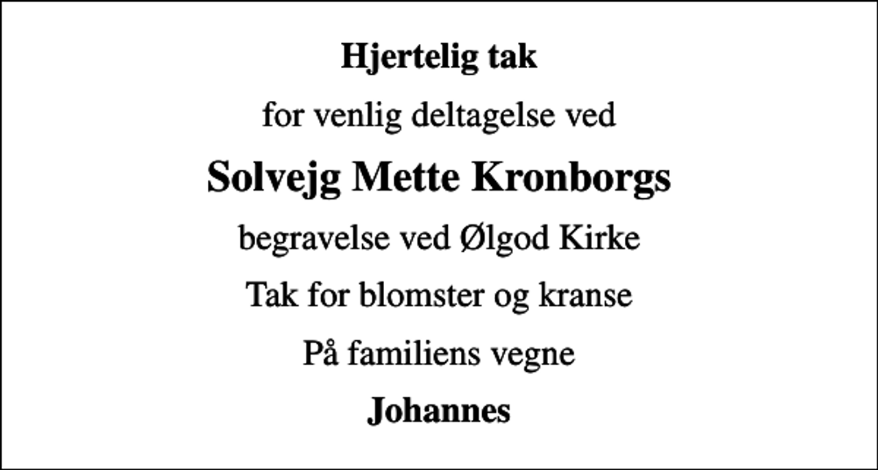 <p>Hjertelig tak<br />for venlig deltagelse ved<br />Solvejg Mette Kronborgs<br />begravelse ved Ølgod Kirke<br />Tak for blomster og kranse<br />På familiens vegne<br />Johannes</p>