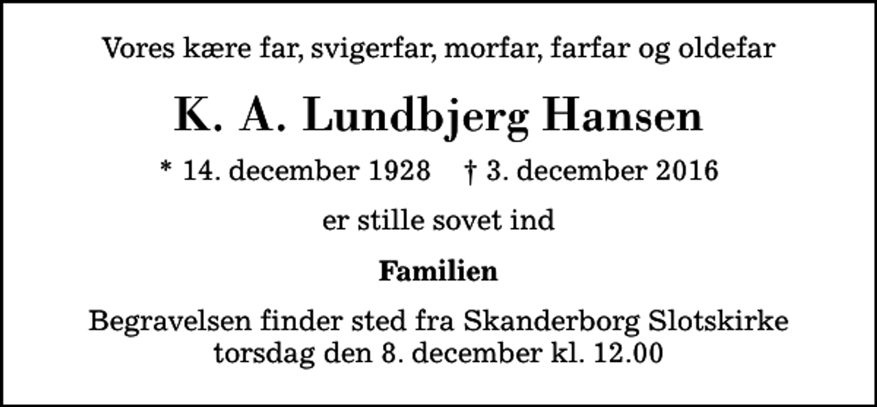 <p>Vores kære far, svigerfar, morfar, farfar og oldefar<br />K. A. Lundbjerg Hansen<br />* 14. december 1928 ✝ 3. december 2016<br />er stille sovet ind<br />Familien<br />Begravelsen finder sted fra Skanderborg Slotskirke torsdag den 8. december kl. 12.00</p>
