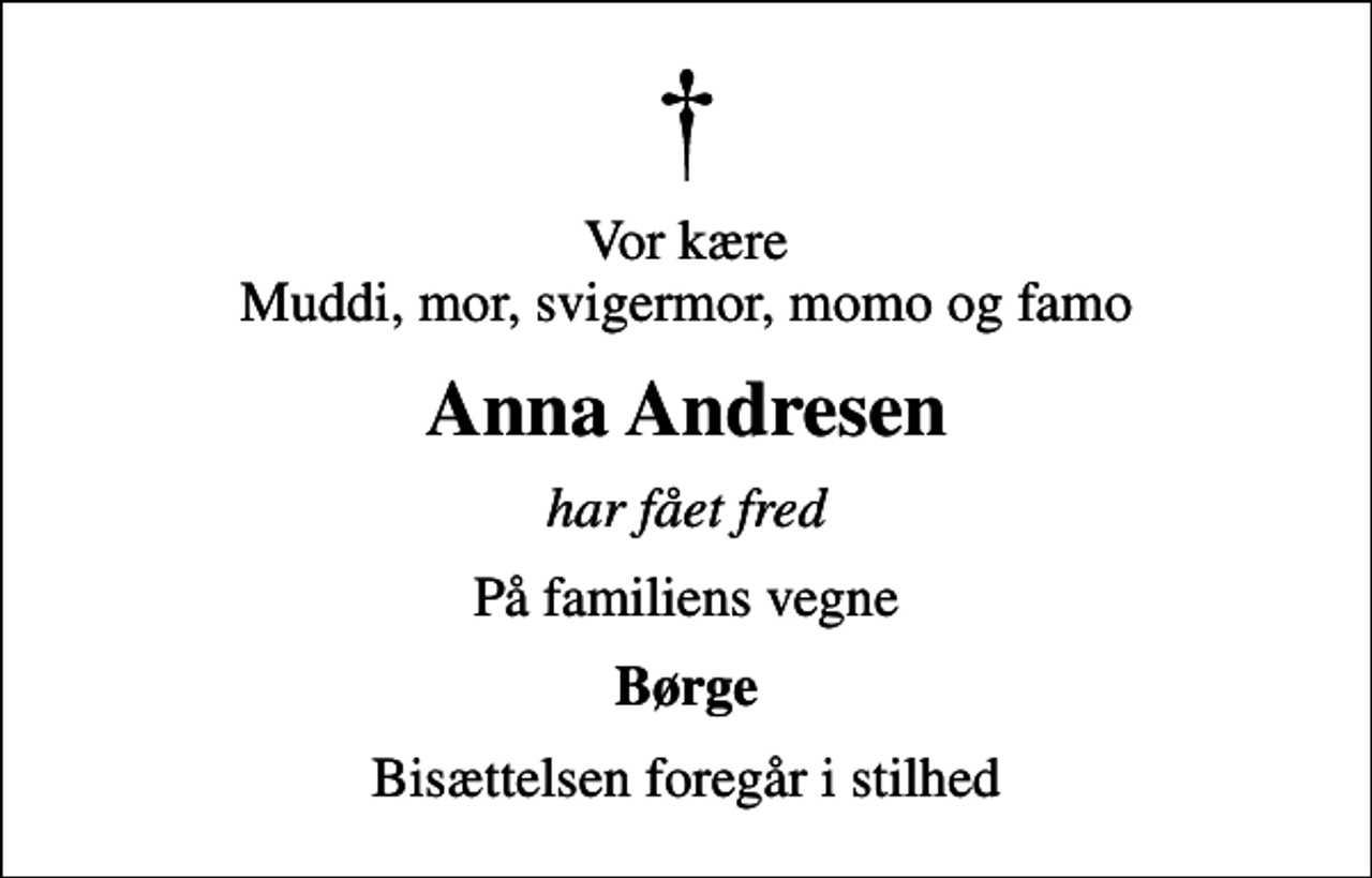 <p>Vor kære Muddi, mor, svigermor, momo og famo<br />Anna Andresen<br />har fået fred<br />På familiens vegne<br />Børge<br />Bisættelsen foregår i stilhed</p>