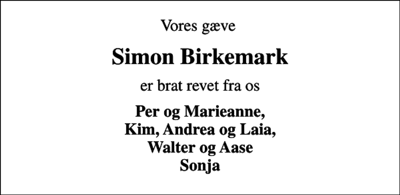 <p>Vores gæve<br />Simon Birkemark<br />er brat revet fra os<br />Per og Marieanne, Kim, Andrea og Laia, Walter og Aase Sonja</p>