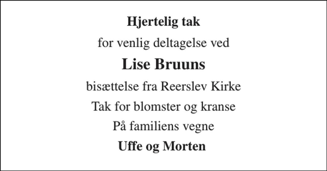 <p>Hjertelig tak<br />for venlig deltagelse ved<br />Lise Bruuns<br />bisættelse fra Reerslev Kirke<br />Tak for blomster og kranse<br />På familiens vegne<br />Uffe og Morten</p>