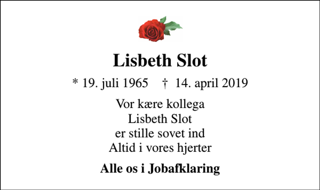 <p>Lisbeth Slot<br />* 19. juli 1965 ✝ 14. april 2019<br />Vor kære kollega Lisbeth Slot er stille sovet ind Altid i vores hjerter<br />Alle os i Jobafklaring</p>