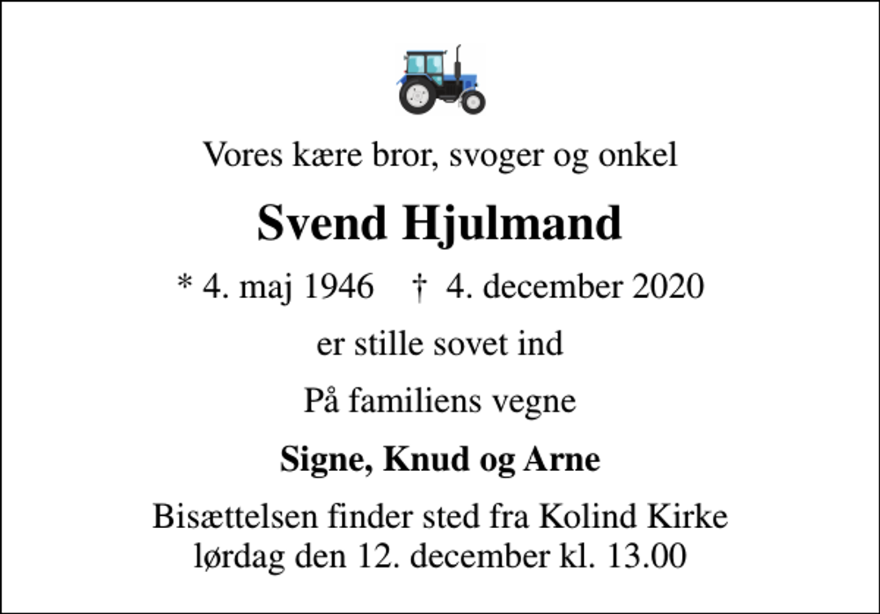 <p>Vores kære bror, svoger og onkel<br />Svend Hjulmand<br />* 4. maj 1946 ✝ 4. december 2020<br />er stille sovet ind<br />På familiens vegne<br />Signe, Knud og Arne<br />Bisættelsen finder sted fra Kolind Kirke lørdag den 12. december kl. 13.00</p>