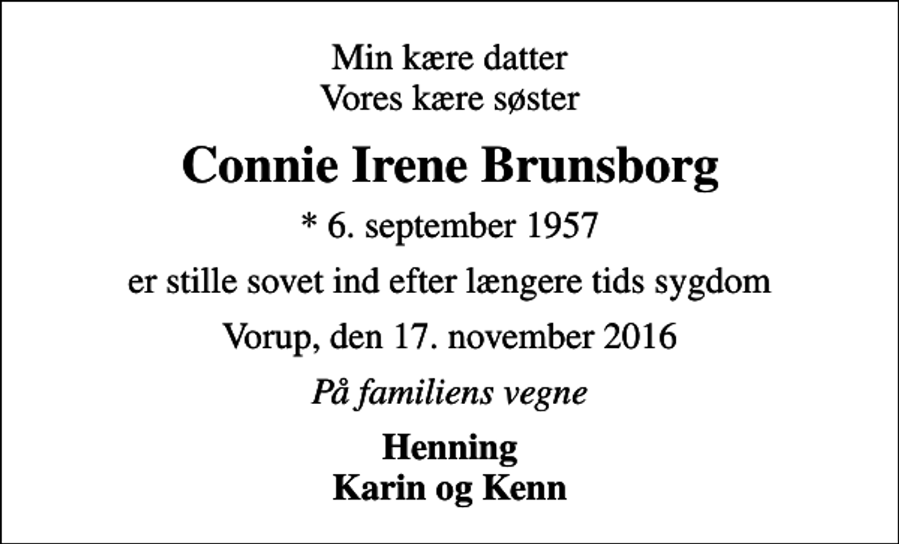 <p>Min kære datter Vores kære søster<br />Connie Irene Brunsborg<br />* 6. september 1957<br />er stille sovet ind efter længere tids sygdom<br />Vorup, den 17. november 2016<br />På familiens vegne<br />Henning Karin og Kenn</p>