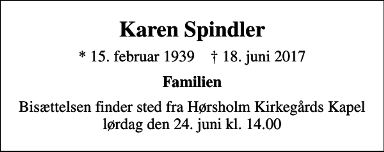 <p>Karen Spindler<br />* 15. februar 1939 ✝ 18. juni 2017<br />Familien<br />Bisættelsen finder sted fra Hørsholm Kirkegårds Kapel lørdag den 24. juni kl. 14.00</p>