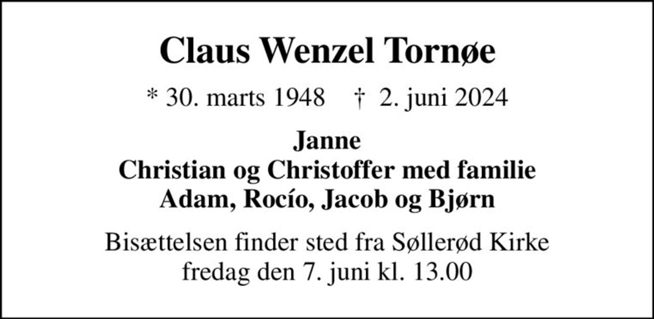 Claus Wenzel Tornøe
* 30. marts 1948    ✝ 2. juni 2024
Janne Christian og Christoffer med familie Adam, Rocío, Jacob og Bjørn
Bisættelsen finder sted fra Søllerød Kirke  fredag den 7. juni kl. 13.00