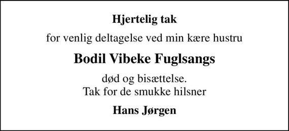 Hjertelig tak
for venlig deltagelse ved min kære hustru
Bodil Vibeke Fuglsangs
død og bisættelse. Tak for de smukke hilsner
Hans Jørgen