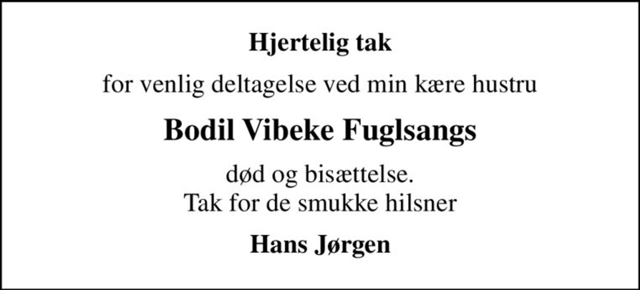 Hjertelig tak
for venlig deltagelse ved min kære hustru
Bodil Vibeke Fuglsangs
død og bisættelse. Tak for de smukke hilsner
Hans Jørgen