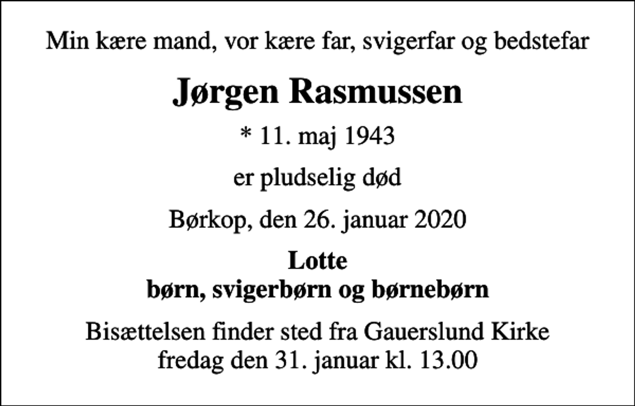 <p>Min kære mand, vor kære far, svigerfar og bedstefar<br />Jørgen Rasmussen<br />* 11. maj 1943<br />er pludselig død<br />Børkop, den 26. januar 2020<br />Lotte børn, svigerbørn og børnebørn<br />Bisættelsen finder sted fra Gauerslund Kirke fredag den 31. januar kl. 13.00</p>