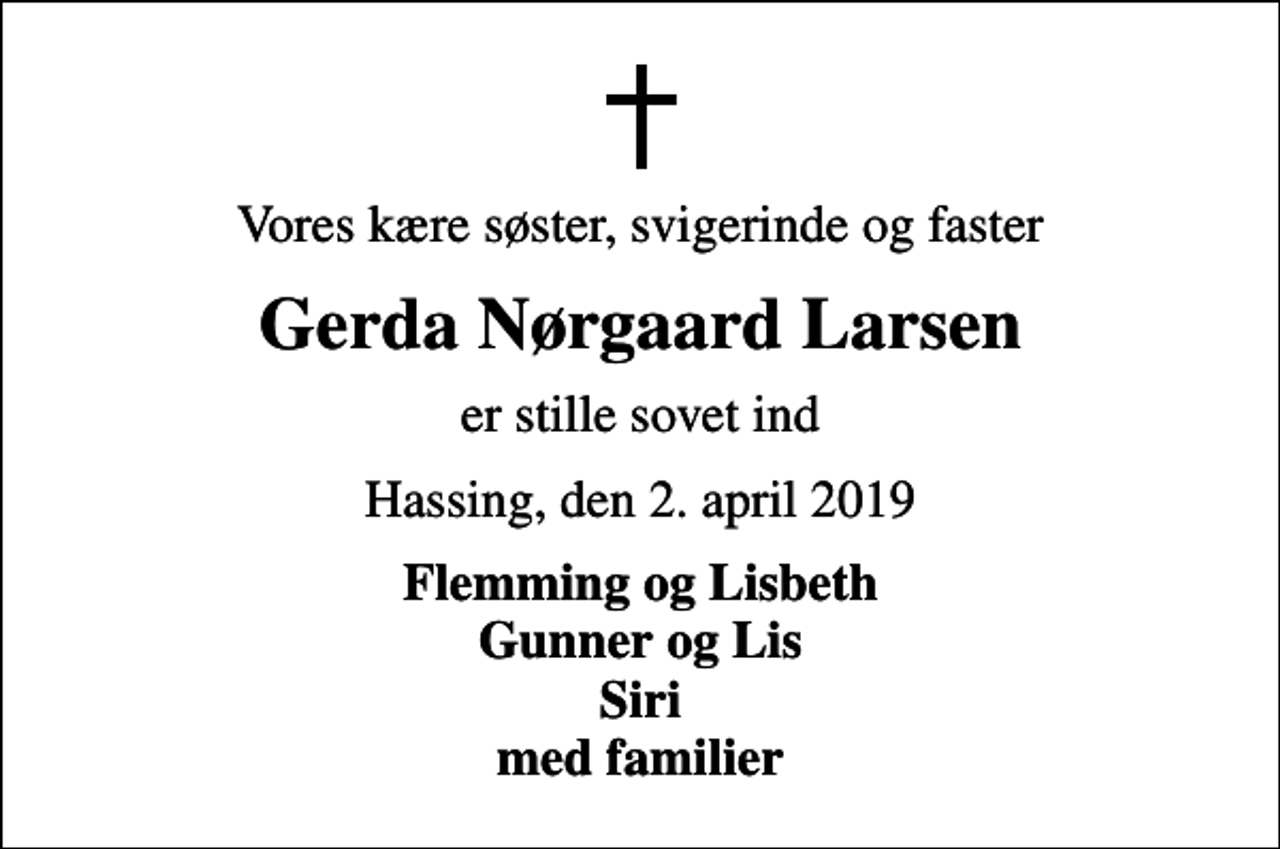 <p>Vores kære søster, svigerinde og faster<br />Gerda Nørgaard Larsen<br />er stille sovet ind<br />Hassing, den 2. april 2019<br />Flemming og Lisbeth Gunner og Lis Siri med familier</p>