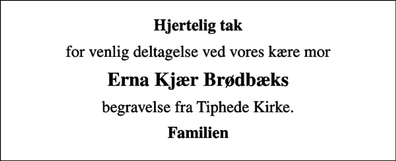 <p>Hjertelig tak<br />for venlig deltagelse ved vores kære mor<br />Erna Kjær Brødbæks<br />begravelse fra Tiphede Kirke.<br />Familien</p>
