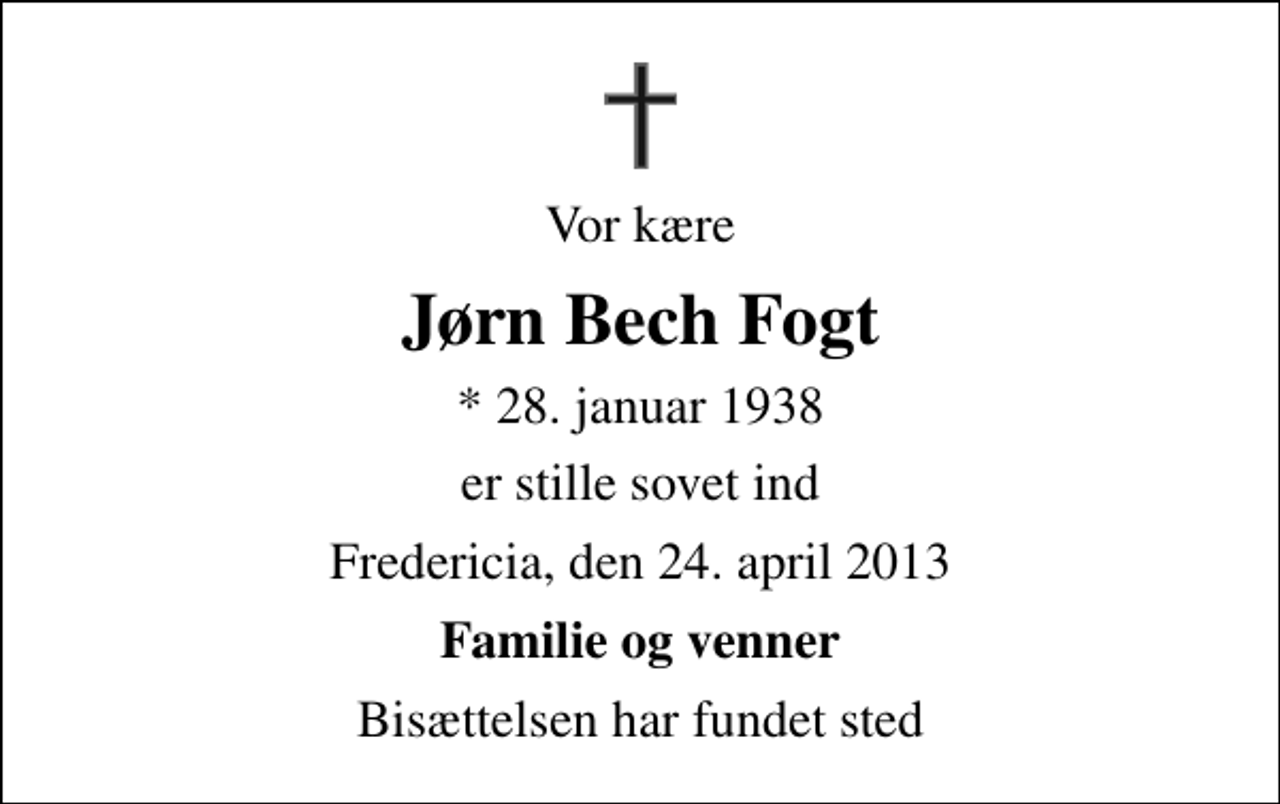 <p>Vor kære<br />Jørn Bech Fogt<br />* 28. januar 1938<br />er stille sovet ind<br />Fredericia, den 24. april 2013<br />Familie og venner<br />Bisættelsen har fundet sted</p>