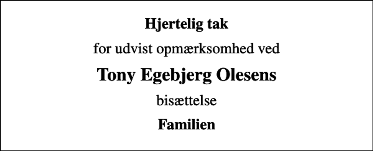 <p>Hjertelig tak<br />for udvist opmærksomhed ved<br />Tony Egebjerg Olesens<br />bisættelse<br />Familien</p>
