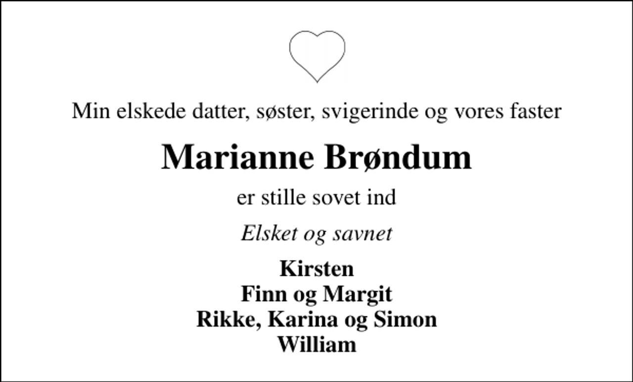 <p>Min elskede datter, søster, svigerinde og vores faster<br />Marianne Brøndum<br />er stille sovet ind<br />Elsket og savnet<br />Kirsten Finn og Margit Rikke, Karina og Simon William</p>