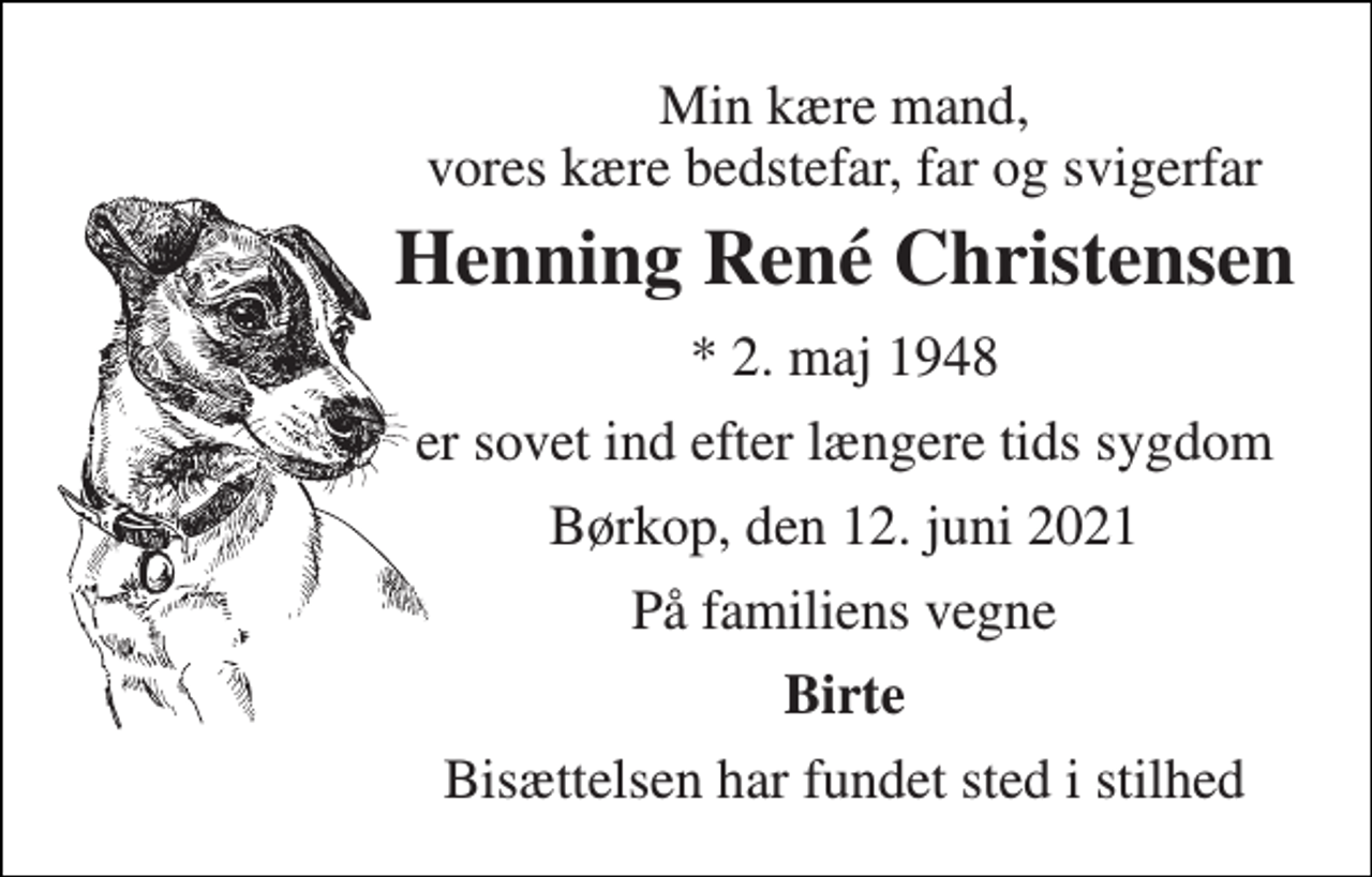 <p>Min kære mand, vores kære bedstefar, far og svigerfar<br />Henning René Christensen<br />*​ 2. maj 1948<br />er sovet ind efter længere tids sygdom<br />Børkop, den 12. juni 2021<br />På familiens vegne<br />Birte<br />Bisættelsen har fundet sted i stilhed</p>