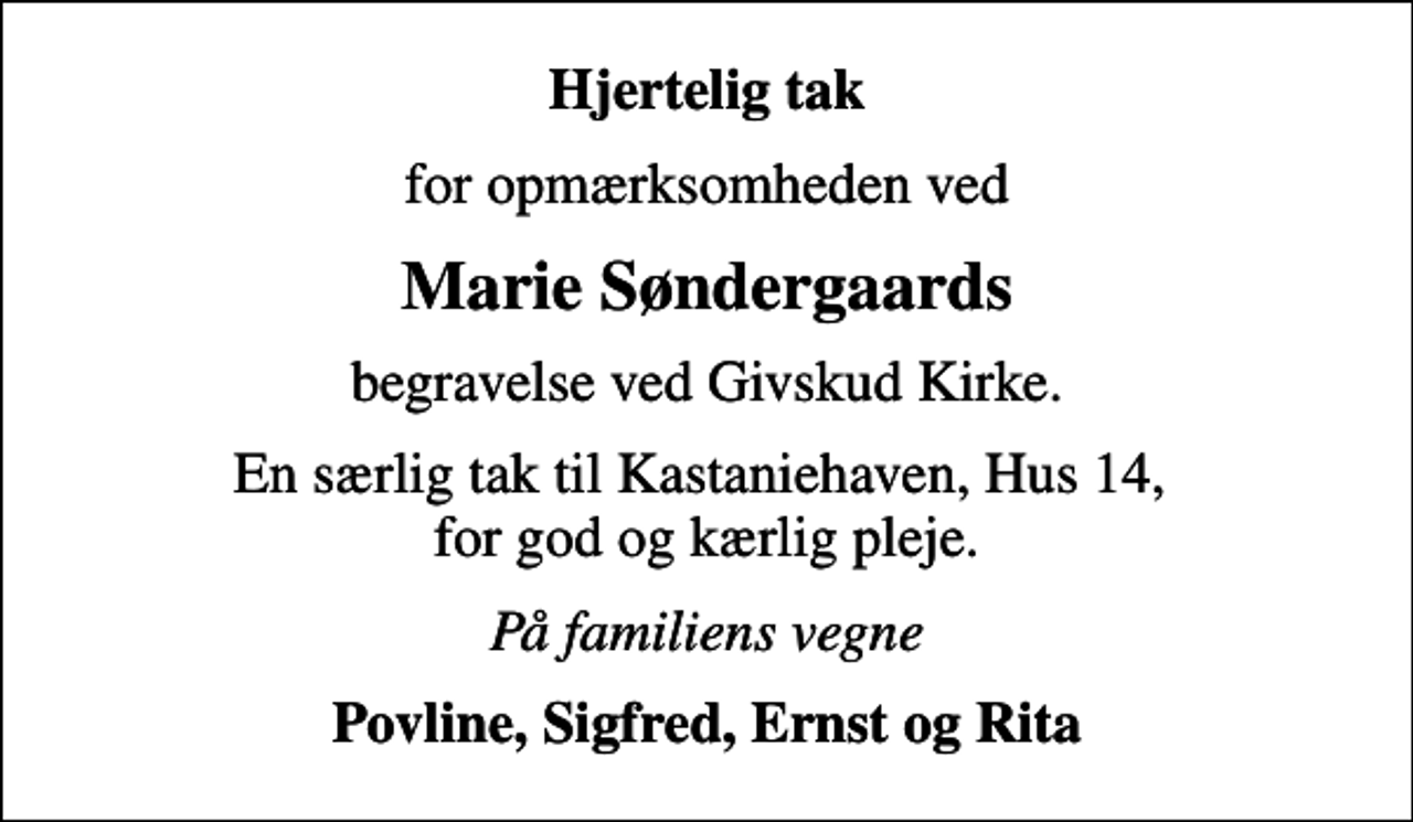 <p>Hjertelig tak<br />for opmærksomheden ved<br />Marie Søndergaards<br />begravelse ved Givskud Kirke.<br />En særlig tak til Kastaniehaven, Hus 14, for god og kærlig pleje.<br />På familiens vegne<br />Povline, Sigfred, Ernst og Rita</p>
