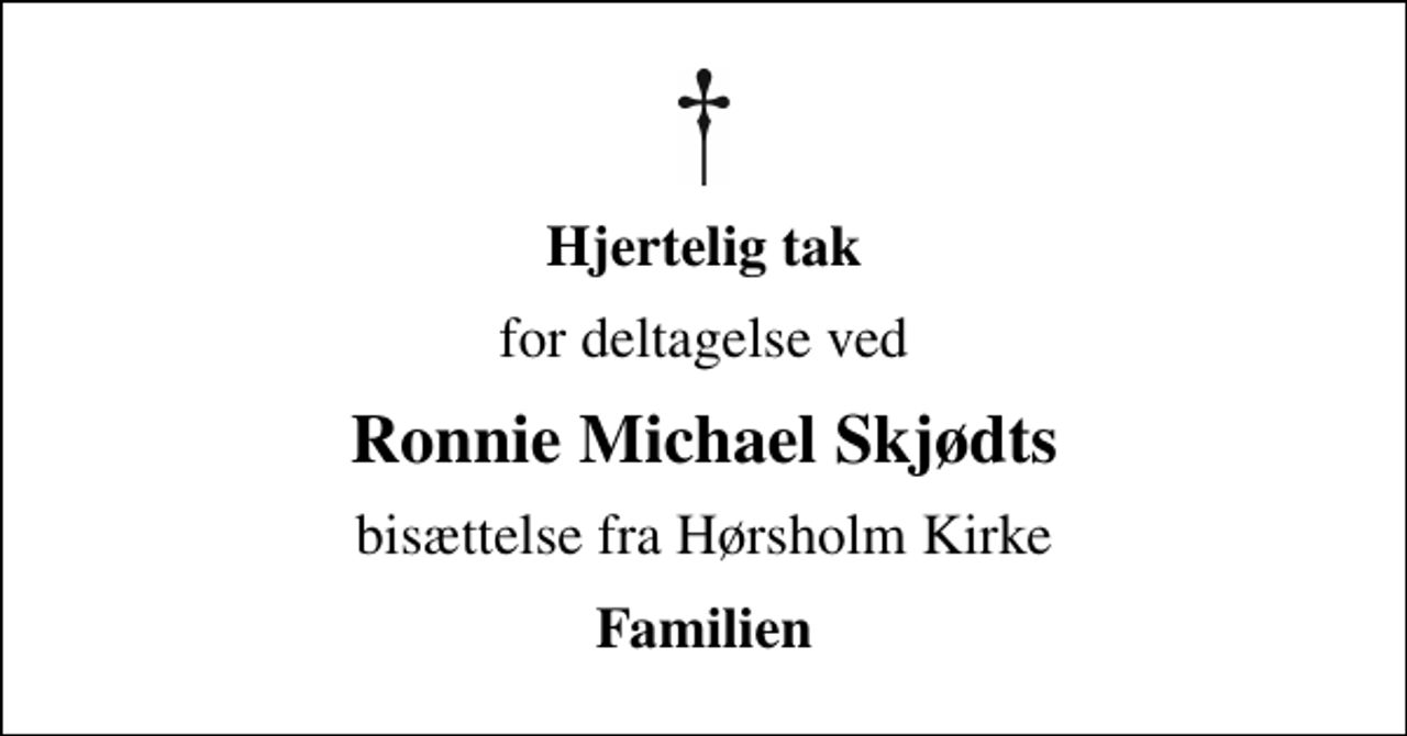 <p>Hjertelig tak<br />for deltagelse ved<br />Ronnie Michael Skjødts<br />bisættelse fra Hørsholm Kirke<br />Familien</p>