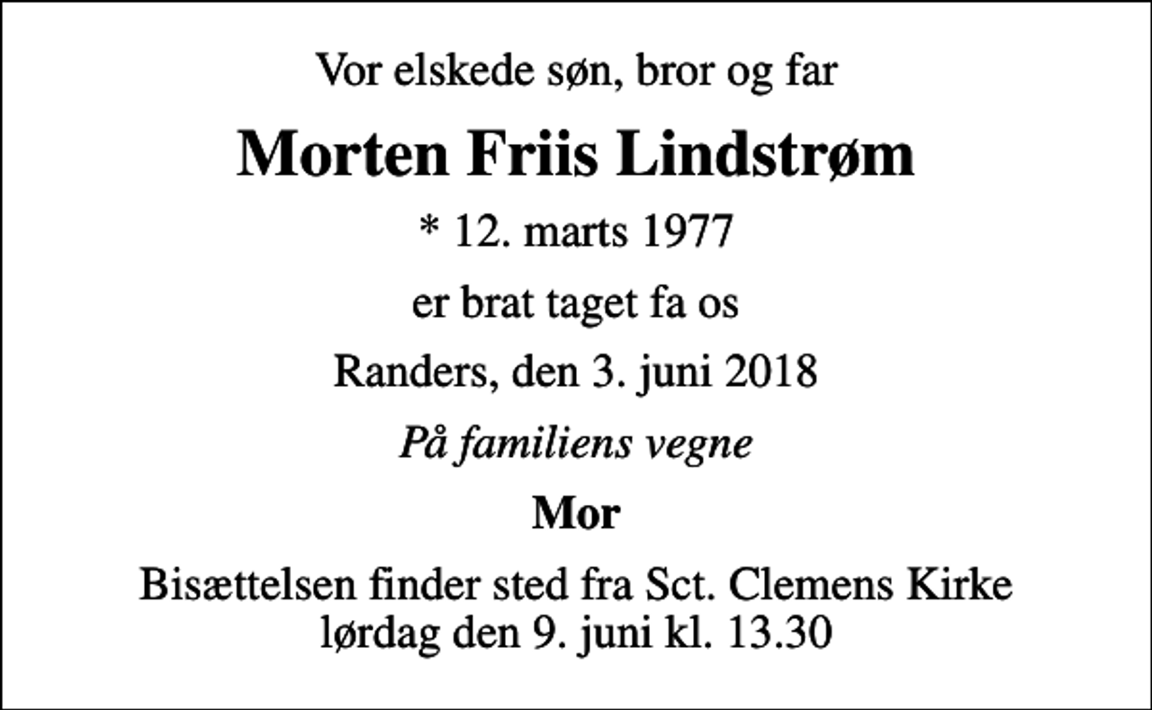 <p>Vor elskede søn, bror og far<br />Morten Friis Lindstrøm<br />* 12. marts 1977<br />er brat taget fa os<br />Randers, den 3. juni 2018<br />På familiens vegne<br />Mor<br />Bisættelsen finder sted fra Sct. Clemens Kirke lørdag den 9. juni kl. 13.30</p>