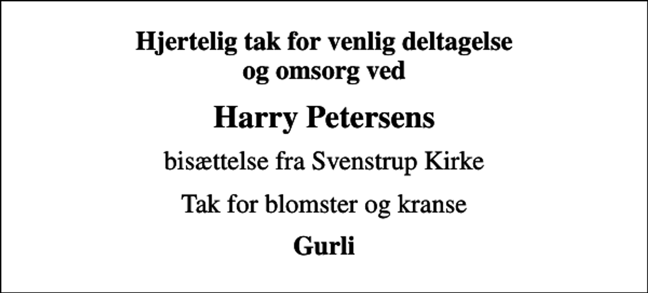 <p>Hjertelig tak for venlig deltagelse og omsorg ved<br />Harry Petersens<br />bisættelse fra Svenstrup Kirke<br />Tak for blomster og kranse<br />Gurli</p>