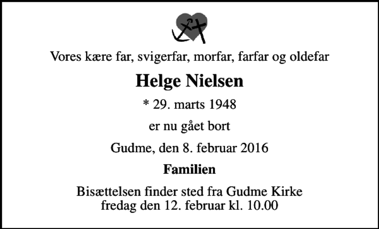 <p>Vores kære far, svigerfar, morfar, farfar og oldefar<br />Helge Nielsen<br />* 29. marts 1948<br />er nu gået bort<br />Gudme, den 8. februar 2016<br />Familien<br />Bisættelsen finder sted fra Gudme Kirke fredag den 12. februar kl. 10.00</p>