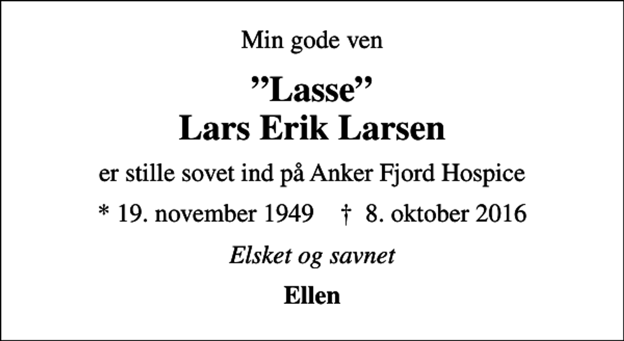 <p>Min gode ven<br />Lasse Lars Erik Larsen<br />er stille sovet ind på Anker Fjord Hospice<br />* 19. november 1949 ✝ 8. oktober 2016<br />Elsket og savnet<br />Ellen</p>