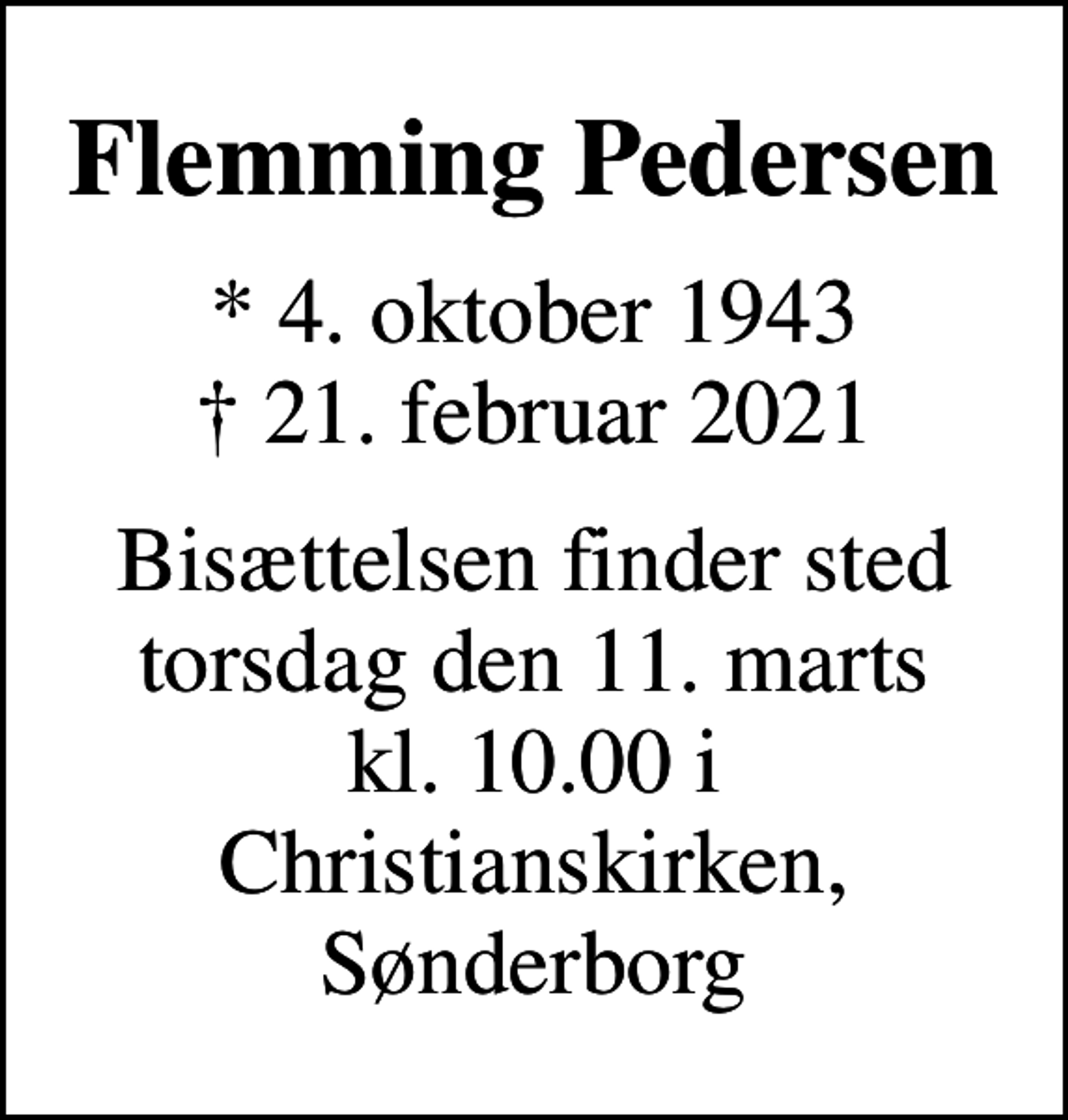 <p>Flemming Pedersen<br />* 4. oktober 1943<br />✝ 21. februar 2021<br />Bisættelsen finder sted torsdag den 11. marts kl. 10.00 i Christianskirken, Sønderborg</p>