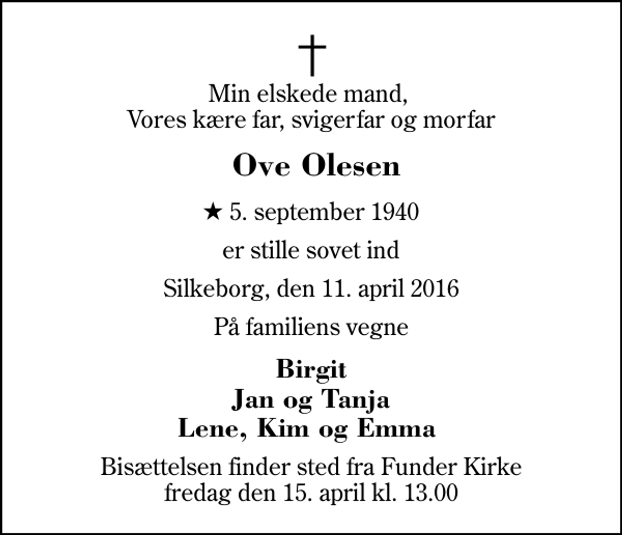 <p>Min elskede mand, Vores kære far, svigerfar og morfar<br />Ove Olesen<br />* 5. september 1940<br />er stille sovet ind<br />Silkeborg, den 11. april 2016<br />På familiens vegne<br />Birgit Jan og Tanja Lene, Kim og Emma<br />Bisættelsen finder sted fra Funder Kirke fredag den 15. april kl. 13.00</p>