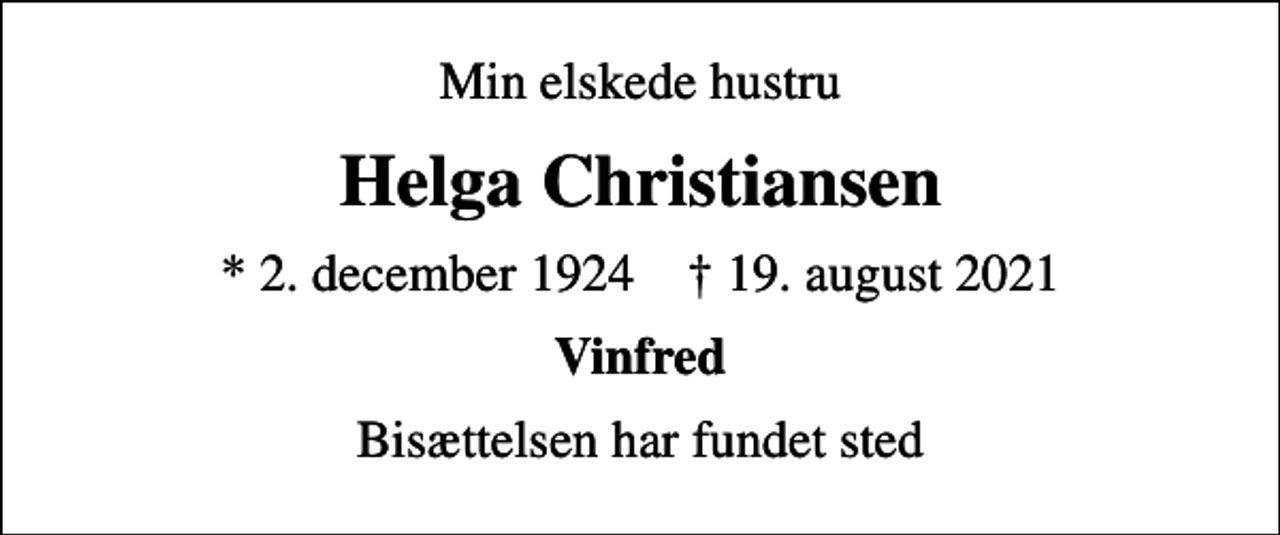 <p>Min elskede hustru<br />Helga Christiansen<br />* 2. december 1924 ✝ 19. august 2021<br />Vinfred<br />Bisættelsen har fundet sted</p>