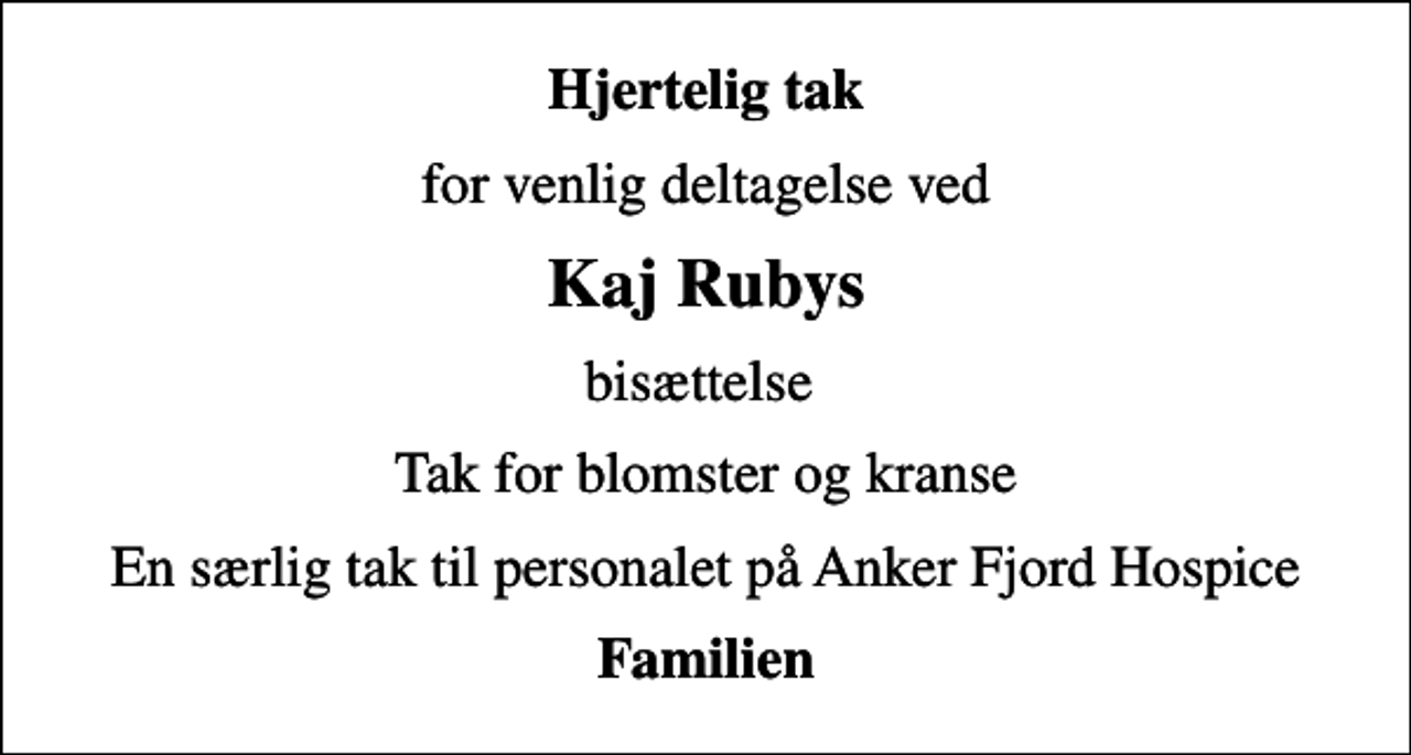 <p>Hjertelig tak<br />for venlig deltagelse ved<br />Kaj Rubys<br />bisættelse<br />Tak for blomster og kranse<br />En særlig tak til personalet på Anker Fjord Hospice<br />Familien</p>