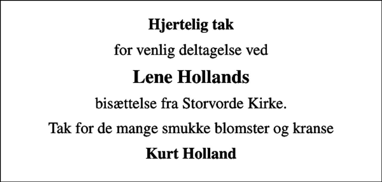 <p>Hjertelig tak<br />for venlig deltagelse ved<br />Lene Hollands<br />bisættelse fra Storvorde Kirke.<br />Tak for de mange smukke blomster og kranse<br />Kurt Holland</p>