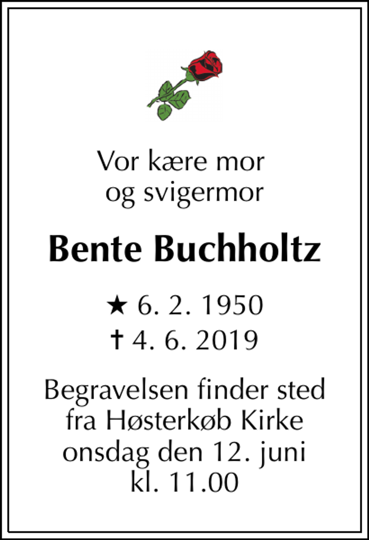<p>Vor kære mor og svigermor<br />Bente Buchholtz<br />* 6. 2. 1950<br />✝ 4. 6. 2019<br />Begravelsen finder sted fra Høsterkøb Kirke onsdag den 12. juni kl. 11.00</p>