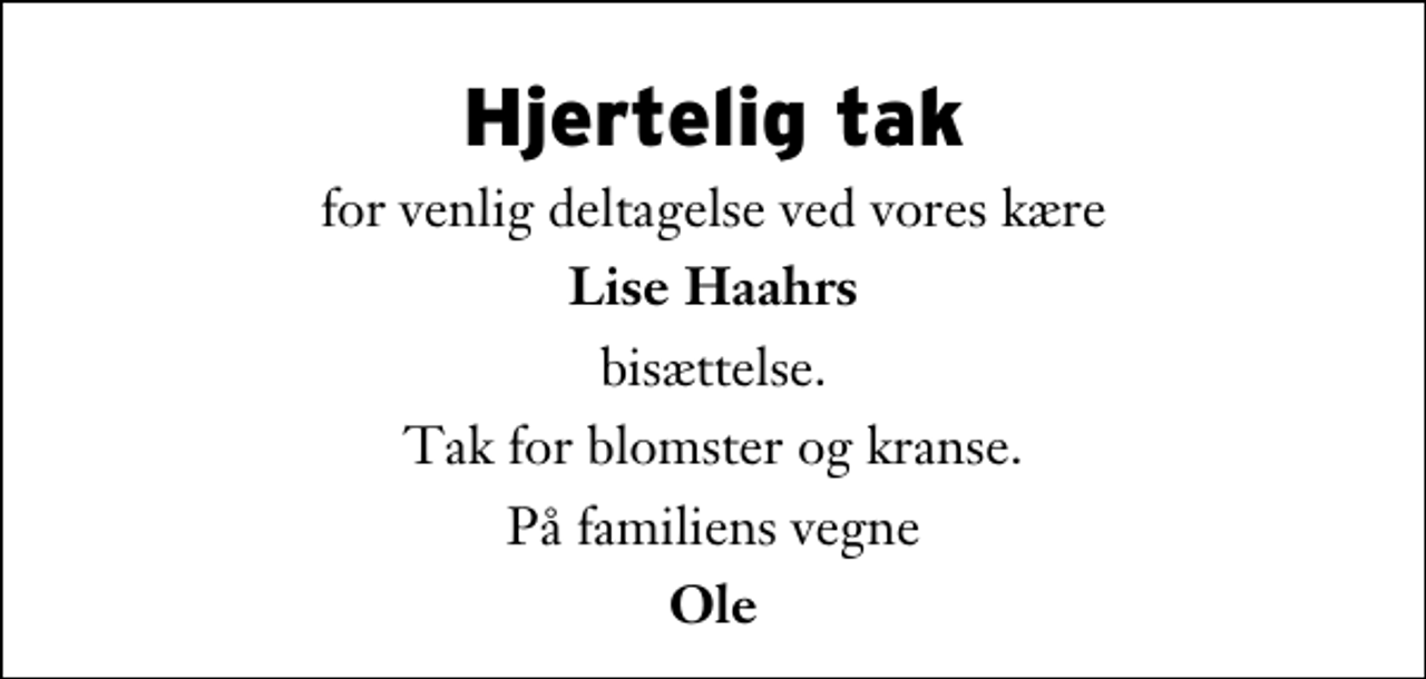 <p>Hjertelig tak<br />for venlig deltagelse ved vores kære<br />Lise Haahrs<br />bisættelse.<br />Tak for blomster og kranse.<br />På familiens vegne<br />Ole</p>