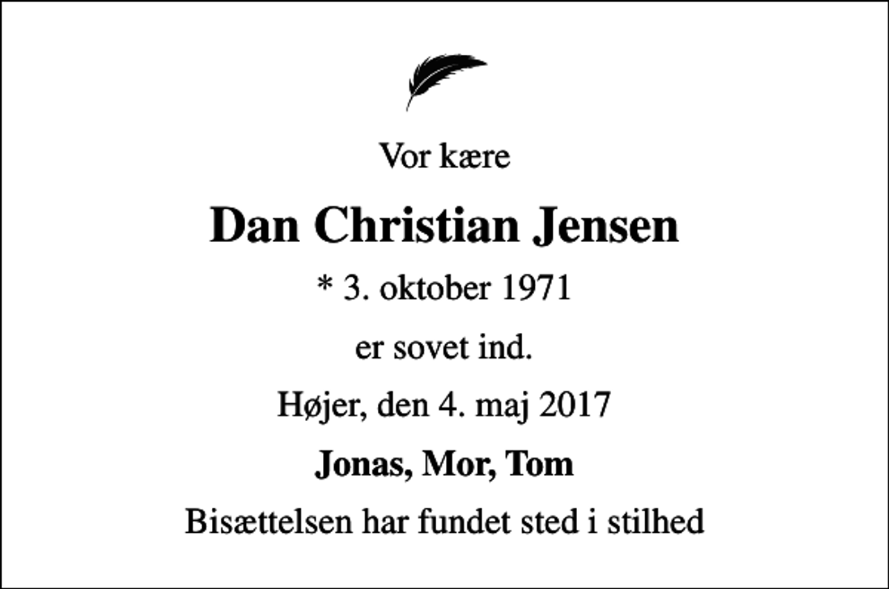 <p>Vor kære<br />Dan Christian Jensen<br />* 3. oktober 1971<br />er sovet ind.<br />Højer, den 4. maj 2017<br />Jonas, Mor, Tom<br />Bisættelsen har fundet sted i stilhed</p>