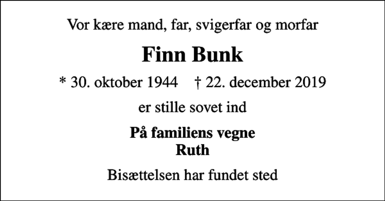 <p>Vor kære mand, far, svigerfar og morfar<br />Finn Bunk<br />* 30. oktober 1944 ✝ 22. december 2019<br />er stille sovet ind<br />På familiens vegne Ruth<br />Bisættelsen har fundet sted</p>