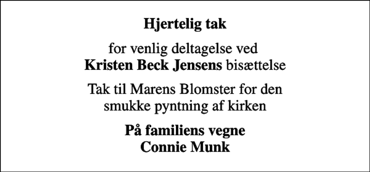 <p>Hjertelig tak<br />for venlig deltagelse ved <em>Kristen Beck Jensens</em> bisættelse<br />Tak til Marens Blomster for den smukke pyntning af kirken<br />På familiens vegne Connie Munk</p>